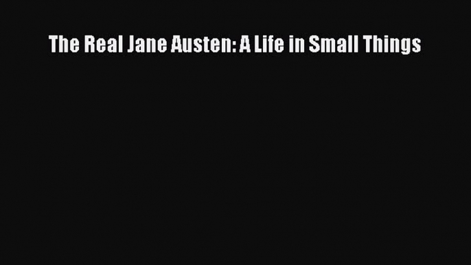 Download The Real Jane Austen: A Life in Small Things PDF Free