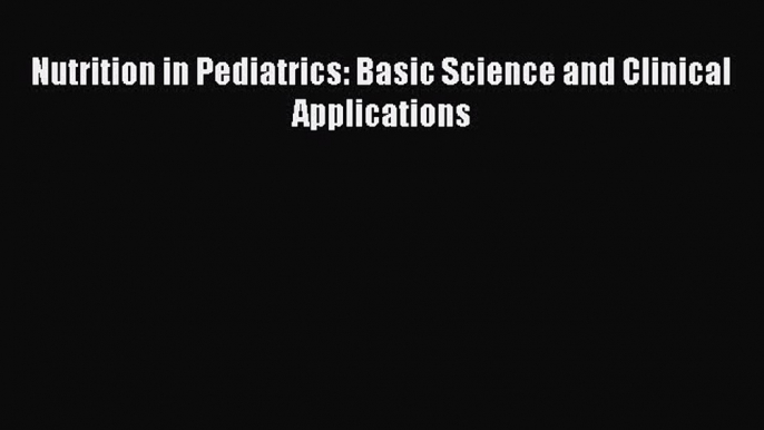 Read Nutrition in Pediatrics: Basic Science and Clinical Applications Ebook Free