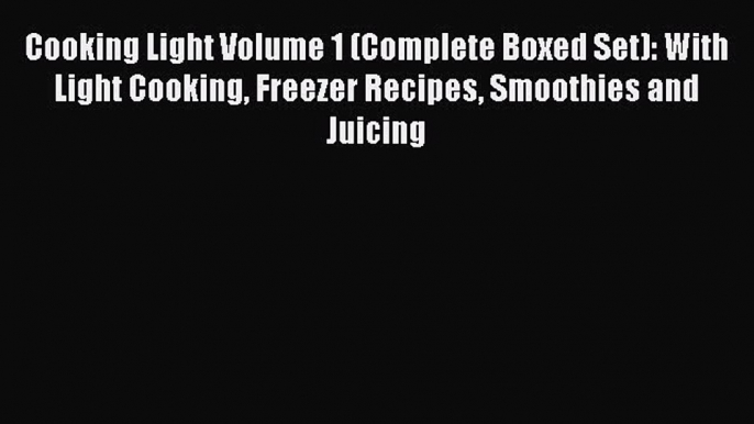 Read Cooking Light Volume 1 (Complete Boxed Set): With Light Cooking Freezer Recipes Smoothies