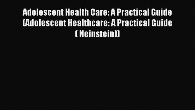 Read Adolescent Health Care: A Practical Guide (Adolescent Healthcare: A Practical Guide (