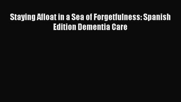 Read Books Staying Afloat in a Sea of Forgetfulness: Spanish Edition Dementia Care PDF Free