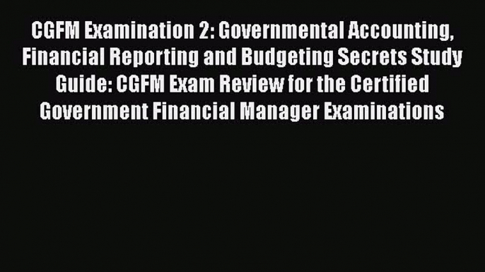 Read Book CGFM Examination 2: Governmental Accounting Financial Reporting and Budgeting Secrets