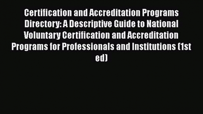 Read Book Certification and Accreditation Programs Directory: A Descriptive Guide to National