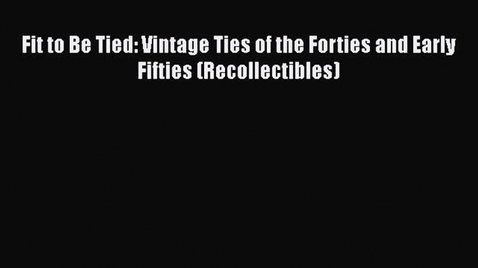 Read Books Fit to Be Tied: Vintage Ties of the Forties and Early Fifties (Recollectibles) E-Book