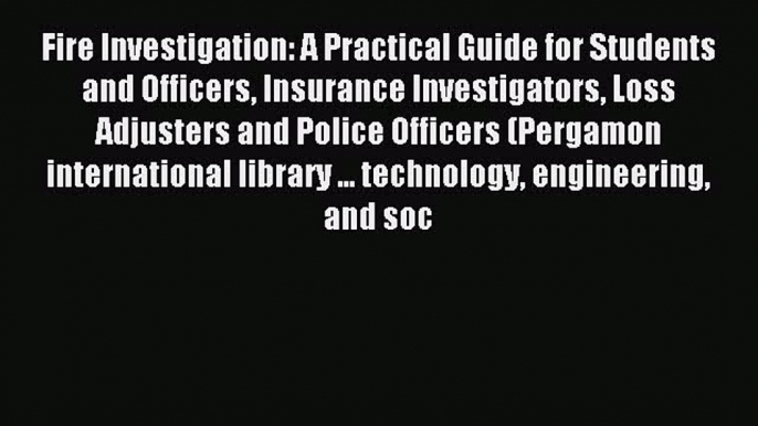 Read Fire Investigation: A Practical Guide for Students and Officers Insurance Investigators