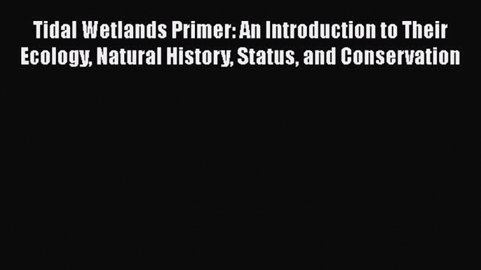 Read Tidal Wetlands Primer: An Introduction to Their Ecology Natural History Status and Conservation