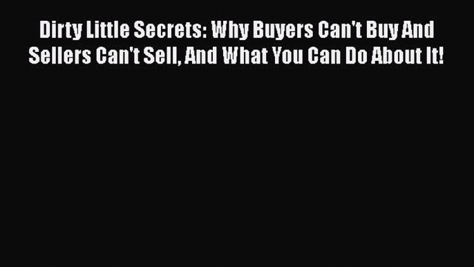 Read Dirty Little Secrets: Why Buyers Can't Buy And Sellers Can't Sell And What You Can Do