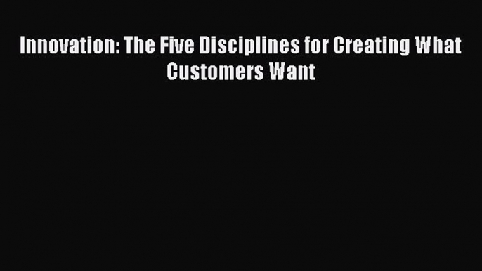 Read Innovation: The Five Disciplines for Creating What Customers Want PDF Free