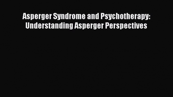 Read Books Asperger Syndrome and Psychotherapy: Understanding Asperger Perspectives ebook textbooks