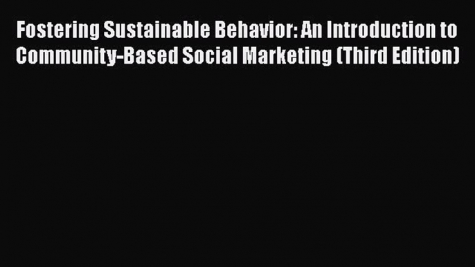 Read Fostering Sustainable Behavior: An Introduction to Community-Based Social Marketing (Third