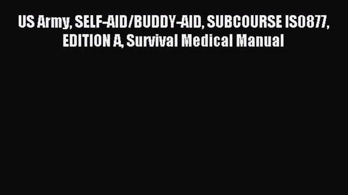 Download US Army SELF-AID/BUDDY-AID SUBCOURSE IS0877 EDITION A Survival Medical Manual E-Book