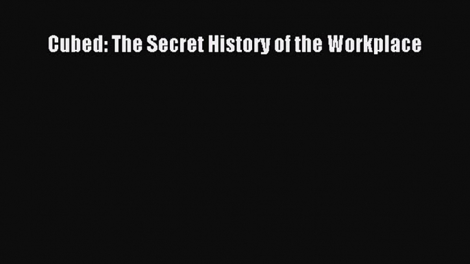 [Online PDF] Cubed: The Secret History of the Workplace Free Books