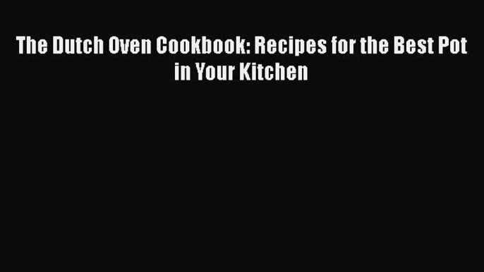 Read Books The Dutch Oven Cookbook: Recipes for the Best Pot in Your Kitchen ebook textbooks