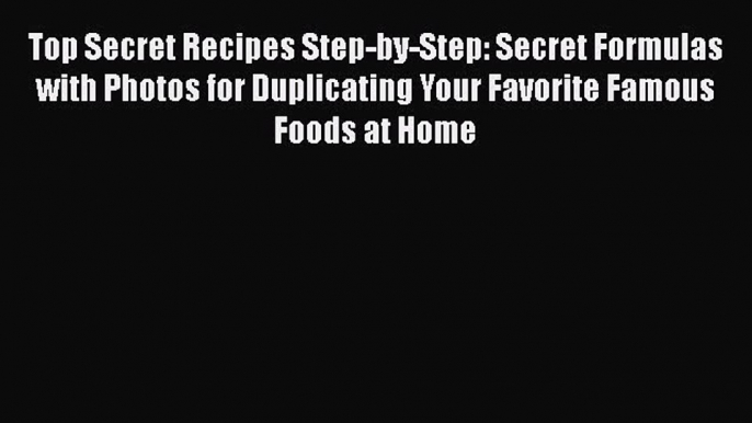 Download Books Top Secret Recipes Step-by-Step: Secret Formulas with Photos for Duplicating