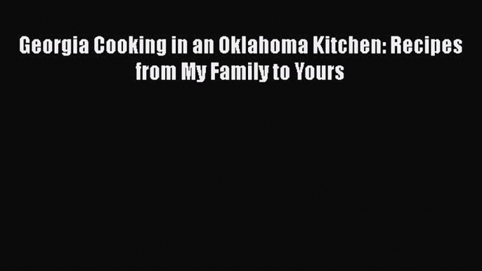 Read Books Georgia Cooking in an Oklahoma Kitchen: Recipes from My Family to Yours E-Book Free