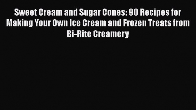 Read Books Sweet Cream and Sugar Cones: 90 Recipes for Making Your Own Ice Cream and Frozen