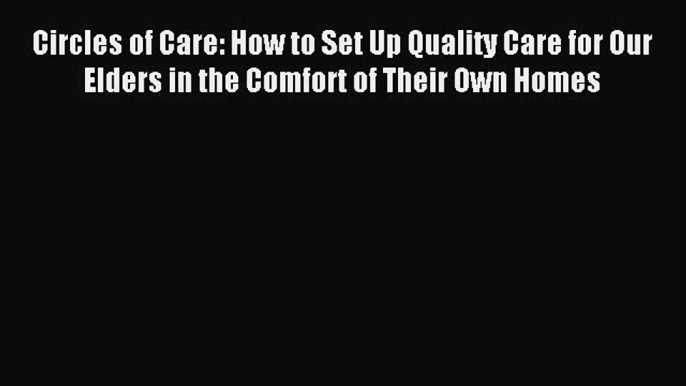 Read Circles of Care: How to Set Up Quality Care for Our Elders in the Comfort of Their Own