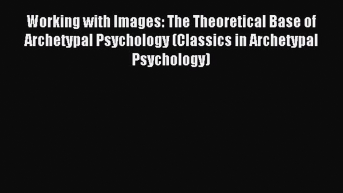 [PDF] Working with Images: The Theoretical Base of Archetypal Psychology (Classics in Archetypal