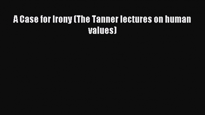 [PDF] A Case for Irony (The Tanner lectures on human values) [Download] Full Ebook