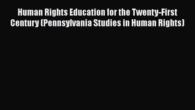 Read Book Human Rights Education for the Twenty-First Century (Pennsylvania Studies in Human