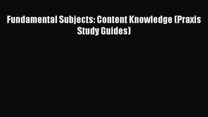 Read Book Fundamental Subjects: Content Knowledge (Praxis Study Guides) ebook textbooks