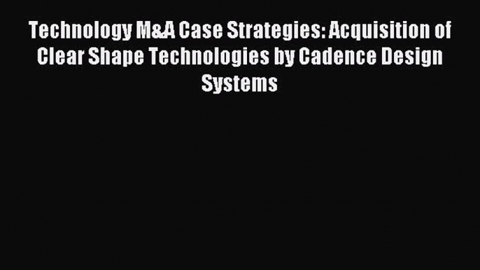 [PDF] Technology M&A Case Strategies: Acquisition of Clear Shape Technologies by Cadence Design