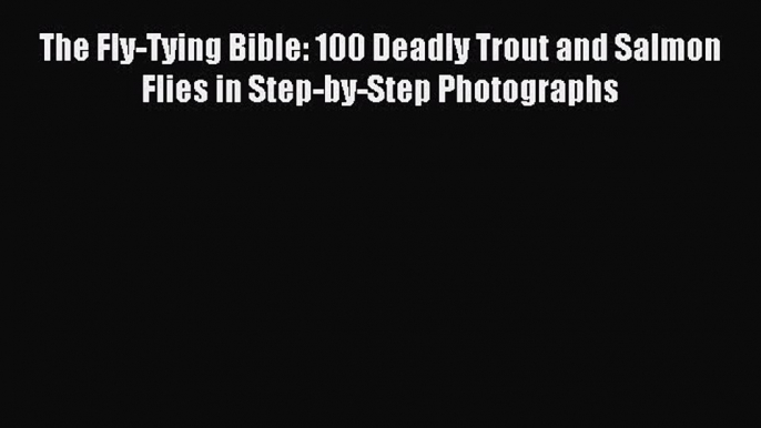 Read The Fly-Tying Bible: 100 Deadly Trout and Salmon Flies in Step-by-Step Photographs E-Book