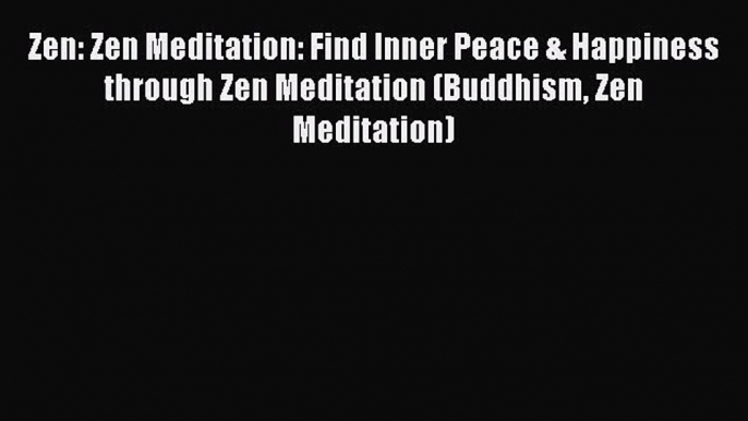 PDF Zen: Zen Meditation: Find Inner Peace & Happiness through Zen Meditation (Buddhism Zen