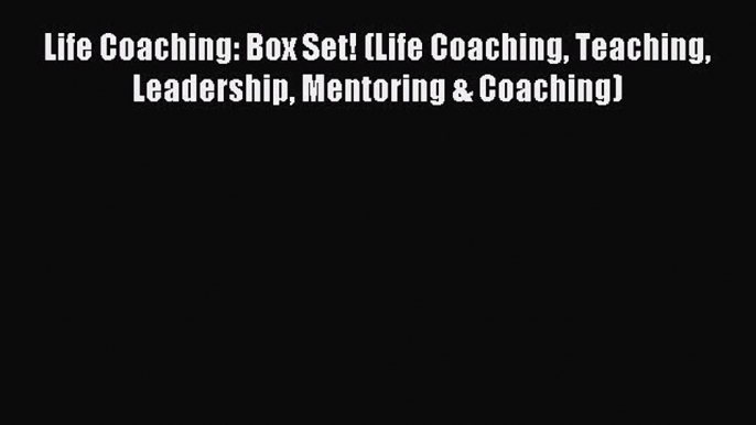 Read Book Life Coaching: Box Set! (Life Coaching Teaching Leadership Mentoring & Coaching)