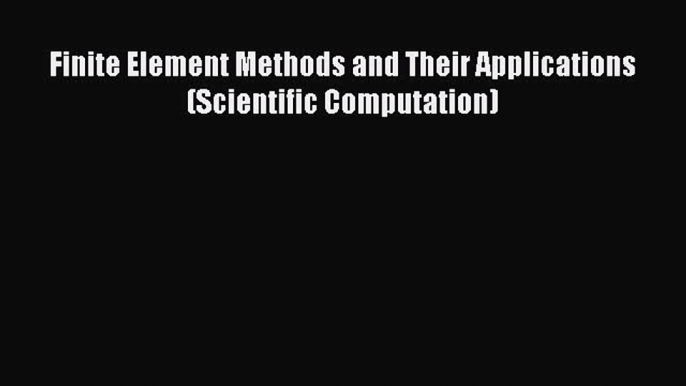 [Read] Finite Element Methods and Their Applications (Scientific Computation) E-Book Free