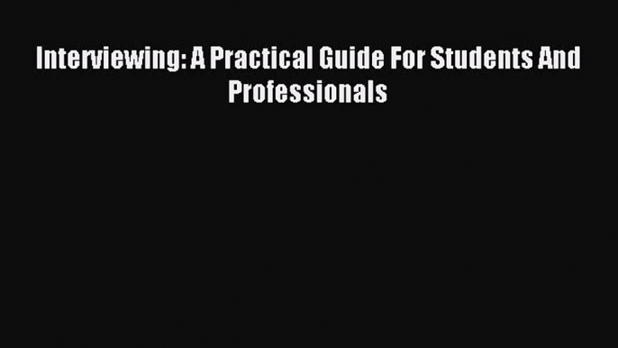 Read Book Interviewing: A Practical Guide For Students And Professionals ebook textbooks