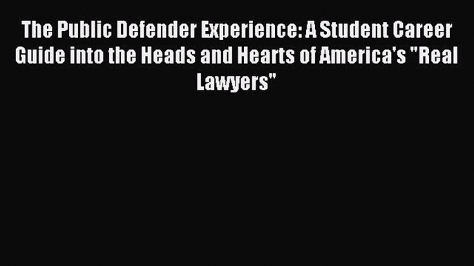 Read Book The Public Defender Experience: A Student Career Guide into the Heads and Hearts