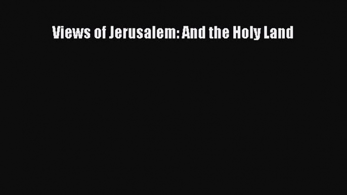 Read Views of Jerusalem: And the Holy Land Ebook Free