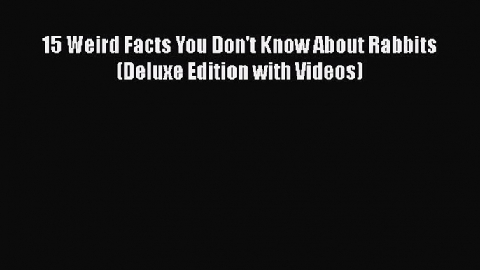 Download 15 Weird Facts You Don't Know About Rabbits (Deluxe Edition with Videos)  E-Book