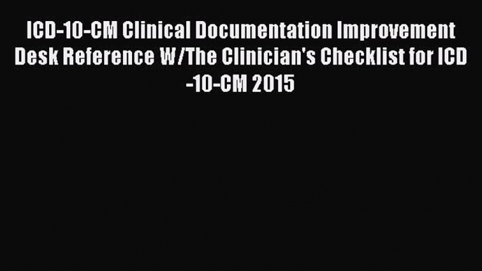 Download ICD-10-CM Clinical Documentation Improvement Desk Reference W/The Clinician's Checklist