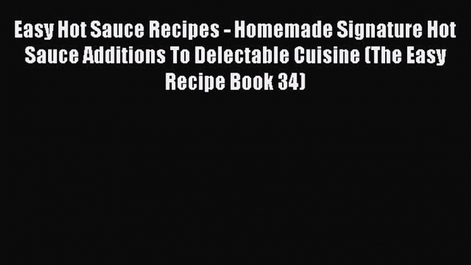 Read Easy Hot Sauce Recipes - Homemade Signature Hot Sauce Additions To Delectable Cuisine