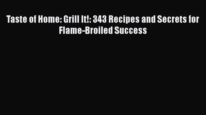 Read Taste of Home: Grill It!: 343 Recipes and Secrets for Flame-Broiled Success Ebook Free