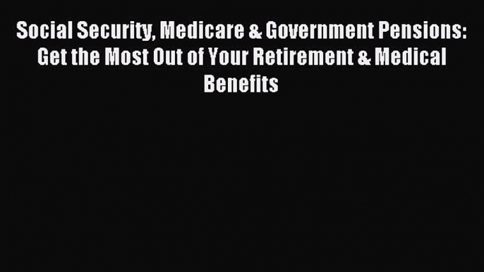 Read Social Security Medicare & Government Pensions: Get the Most Out of Your Retirement &