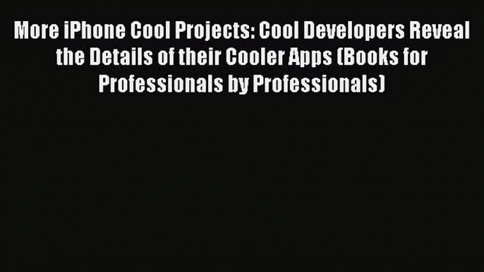 Download More iPhone Cool Projects: Cool Developers Reveal the Details of their Cooler Apps