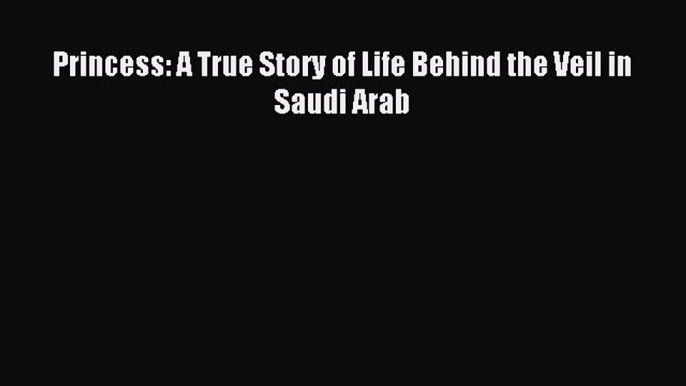 Download Princess: A True Story of Life Behind the Veil in Saudi Arab Ebook Online