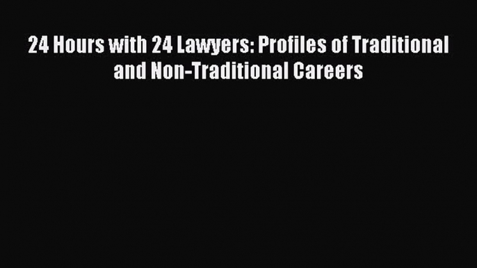 Download 24 Hours with 24 Lawyers: Profiles of Traditional and Non-Traditional Careers Ebook