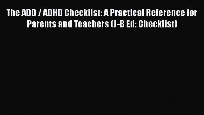 Read The ADD / ADHD Checklist: A Practical Reference for Parents and Teachers (J-B Ed: Checklist)