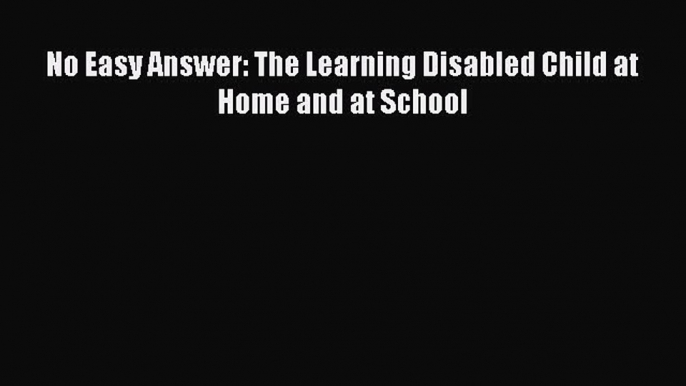 Read No Easy Answer: The Learning Disabled Child at Home and at School Ebook Free