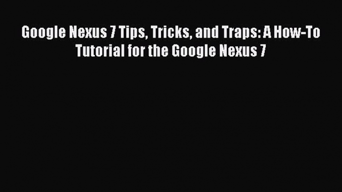 Read Google Nexus 7 Tips Tricks and Traps: A How-To Tutorial for the Google Nexus 7 Ebook Free