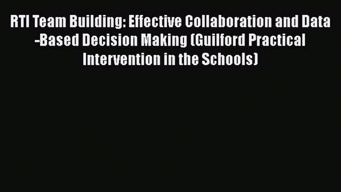 Read RTI Team Building: Effective Collaboration and Data-Based Decision Making (Guilford Practical