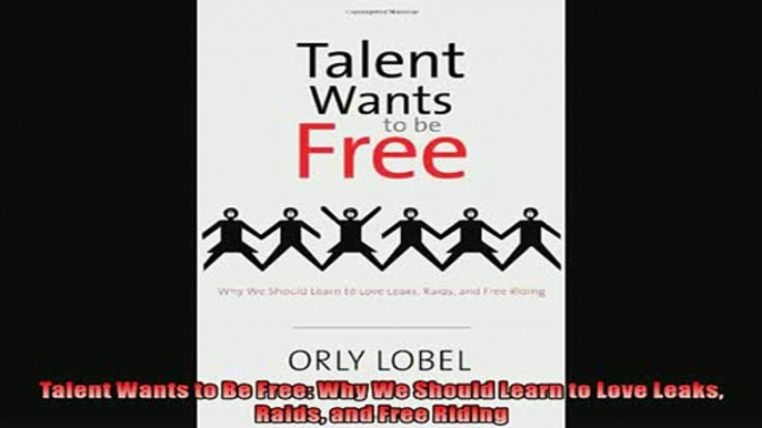 For you  Talent Wants to Be Free Why We Should Learn to Love Leaks Raids and Free Riding