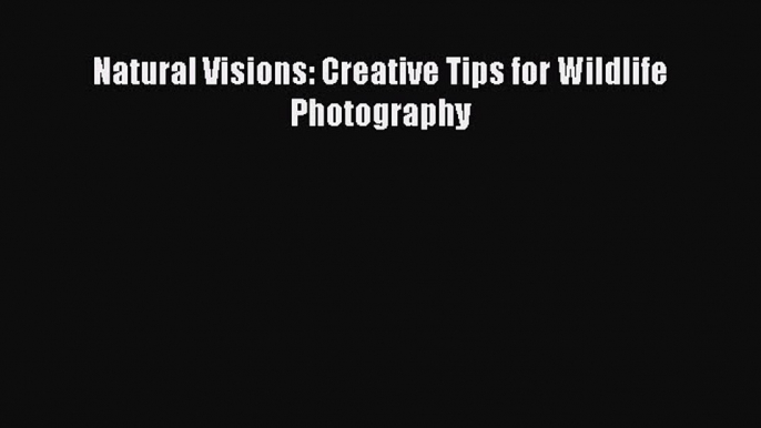 Read Natural Visions: Creative Tips for Wildlife Photography PDF Free