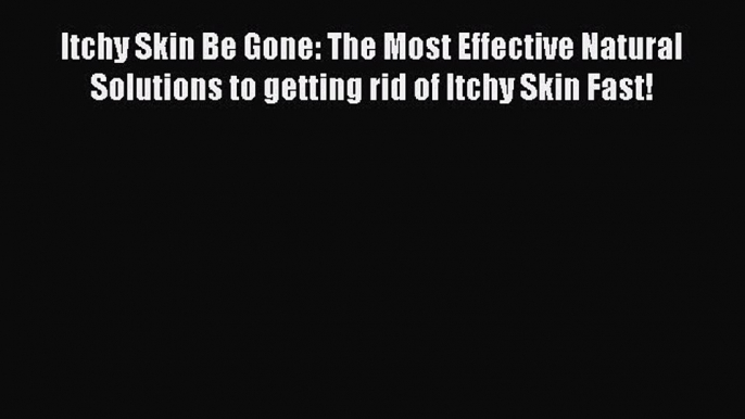 Download Books Itchy Skin Be Gone: The Most Effective Natural Solutions to getting rid of Itchy