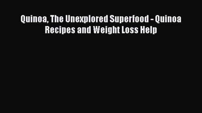 Read Books Quinoa The Unexplored Superfood - Quinoa Recipes and Weight Loss Help PDF Free