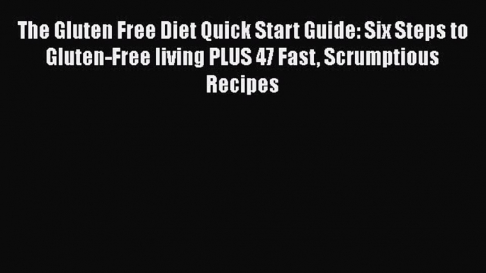 Read Books The Gluten Free Diet Quick Start Guide: Six Steps to Gluten-Free living PLUS 47